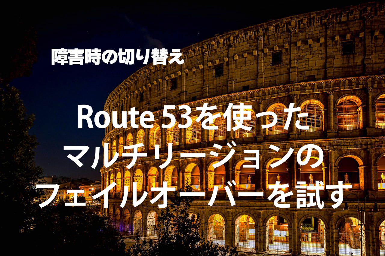 Route 53を使ったマルチリージョンのフェイルオーバーを試す Route 53を使ったマルチリージョンのフェイルオーバーを試す